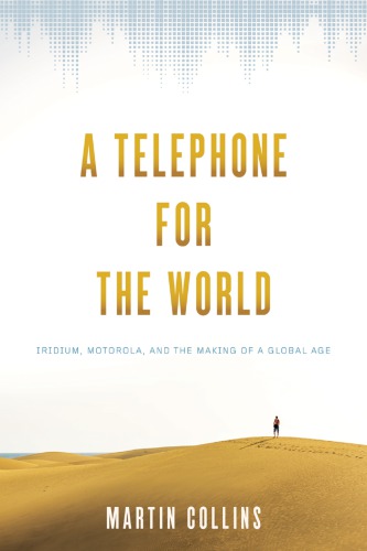 A Telephone for the World: Iridium, Motorola, and the Making of a Global Age