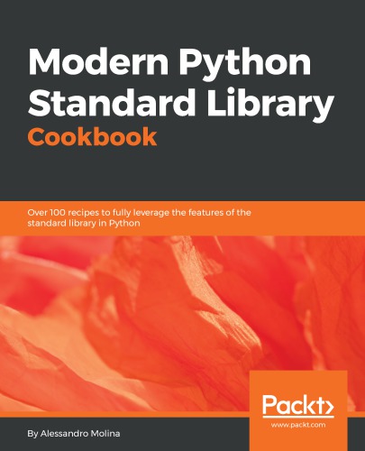 Modern Python standard library cookbook : over 100 recipes to fully leverage the features of the standard library in Python