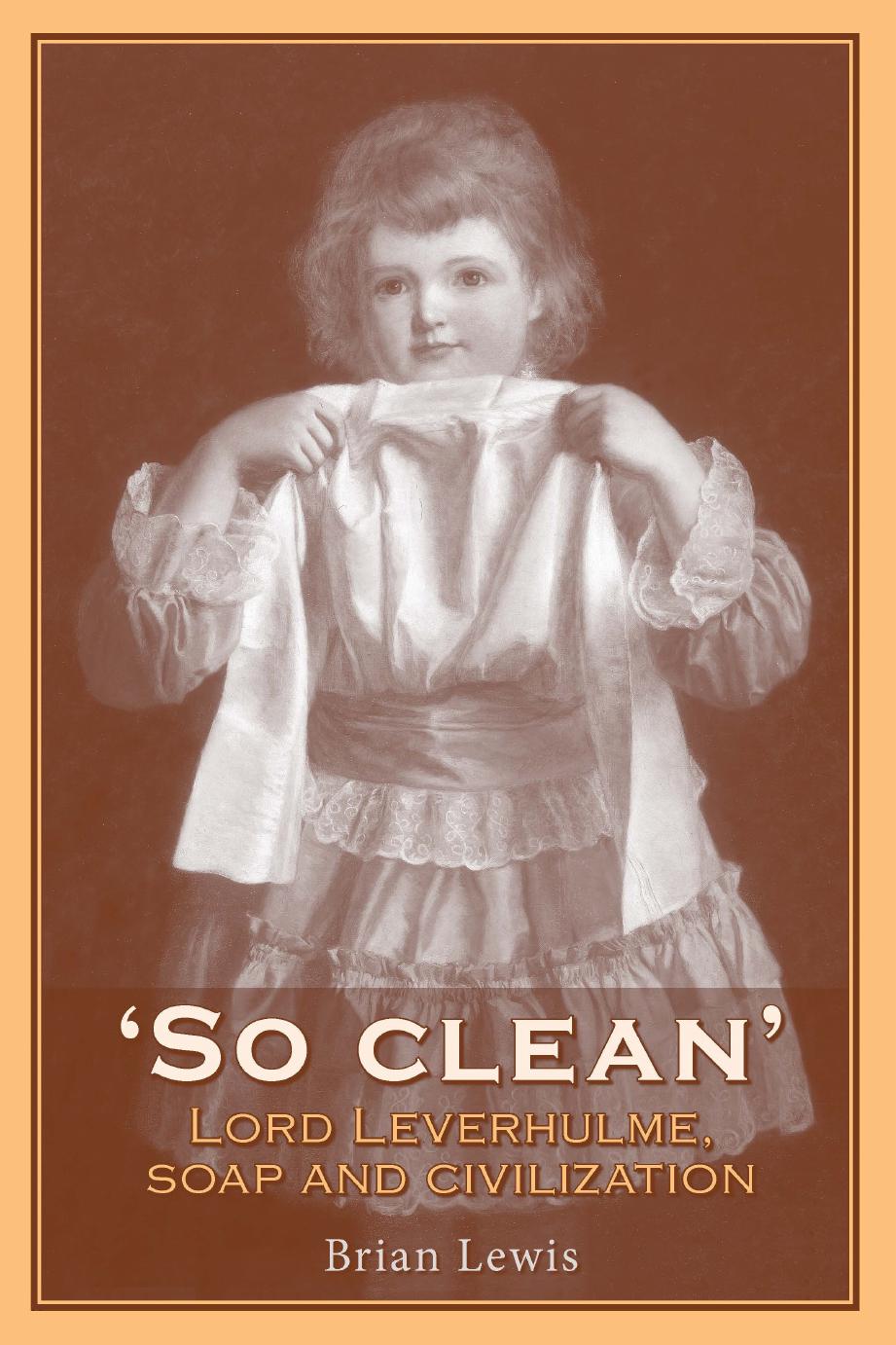 So Clean: Lord Leverhulme, Soap and Civilisation