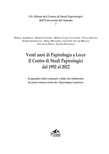 Venti anni di Papirologia a Lecce : Il Centro di Studi Papirologici dal 1992 al 2012 : In appendice Indice sommario e Indice dei collaboratori dei primi ventuno volumi dei «Papyrologica Lupiensia»