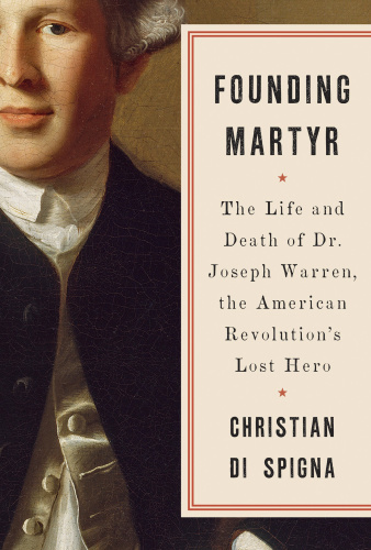Founding Martyr: The Life and Death of Dr. Joseph Warren, the American Revolution’s Lost Hero