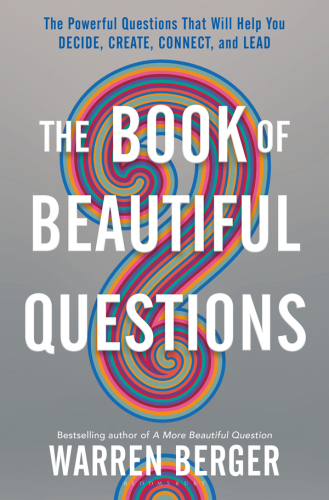 The book of beautiful questions : the powerful questions that will help you decide, create, connect, and lead
