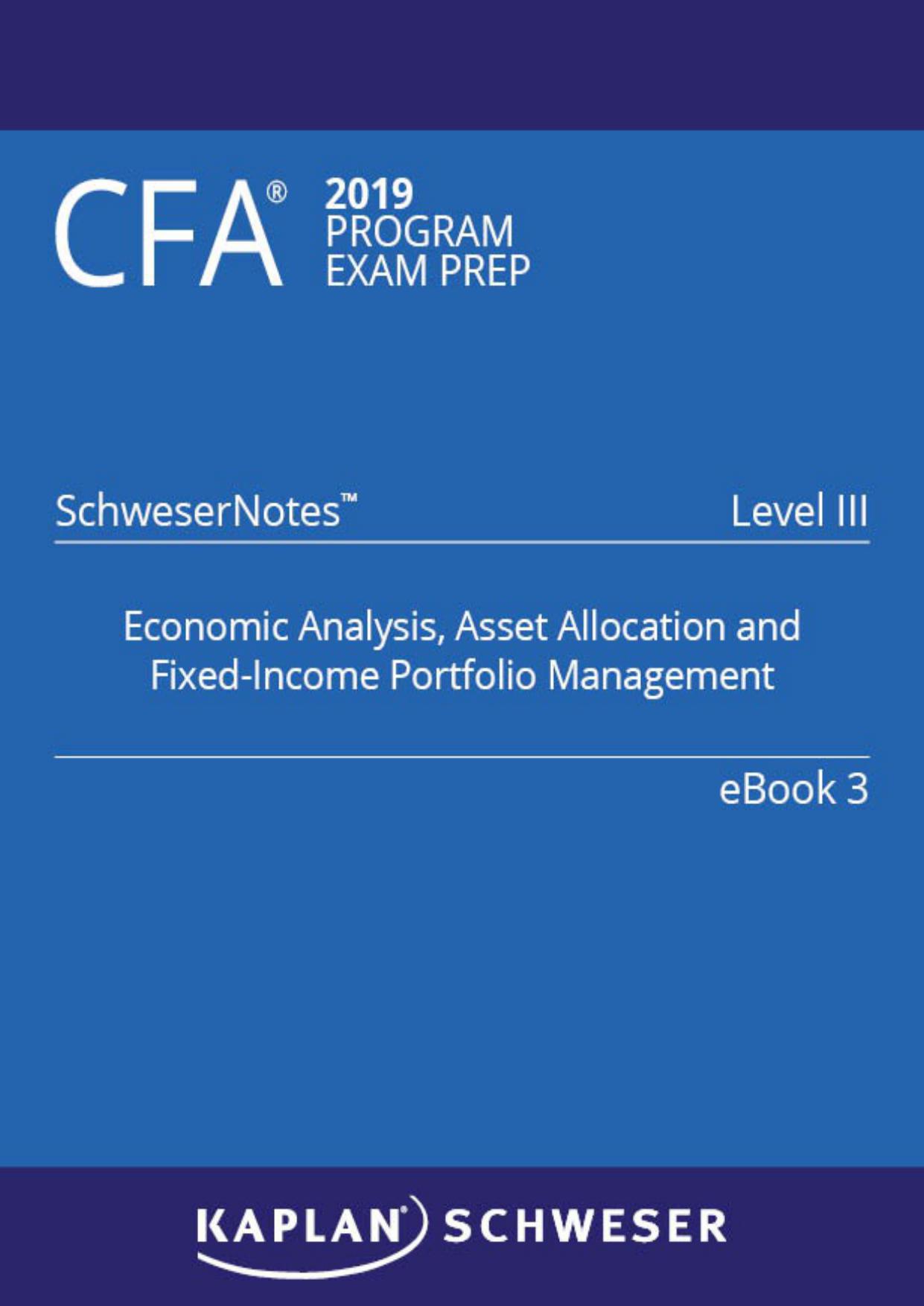 CFA 2019 Schweser - Level 3 SchweserNotes Book 3: ECONOMIC ANALYSIS, ASSET ALLOCATION AND FIXED-INCOME PORTFOLIO MANAGEMENT