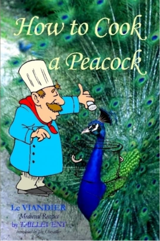 How to Cook a Peacock: Le Viandier: Medieval Recipes from the French Court