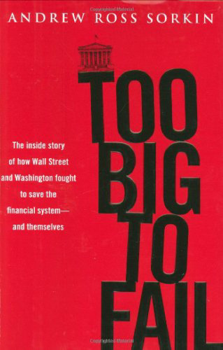 Too Big to Fail: The Inside Story of How Wall Street and Washington Fought to Save the Financial System---and Themselves