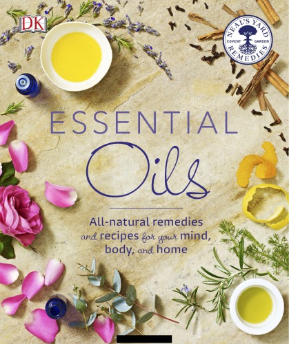 Essential Oils - All Natural Remedies and Recipes for Your Mind, Body and Home