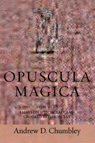 Opuscula Magica. Volume II: Essays on Witchcraft and Crooked Path Sorcery