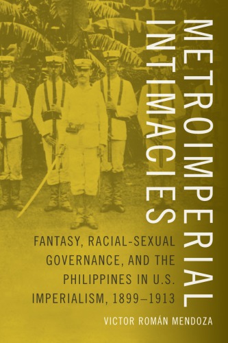 Metroimperial Intimacies Fantasy, Racial-Sexual Governance, and the Philippines in U.S. Imperialism, 1899-1913