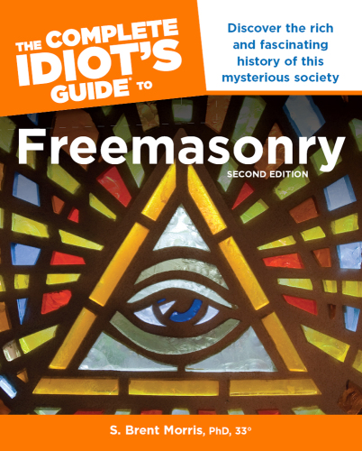 The Complete Idiot s Guide to Freemasonry, 2nd Edition: Discover the Rich and Fascinating History of This Mysterious Society