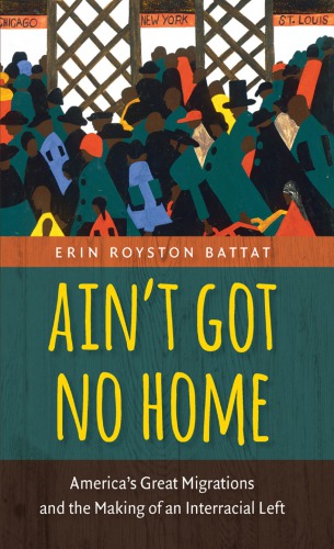 Ain’t Got No Home: America’s Great Migrations and the Making of an Interracial Left