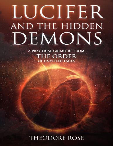 LUCIFER AND THE HIDDEN DEMONS A Practical Grimoire from The Order of Unveiled Faces by Theodore Rose