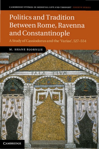 Politics and Tradition Between Rome, Ravenna and Constantinople: A Study of Cassiodorus and the 
