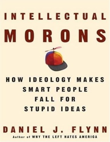 Intellectual Morons: How Ideology Makes Smart People Fall for Stupid Ideas