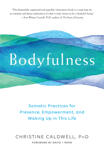 Bodyfulness : somatic practices for presence, empowerment, and waking up in this life