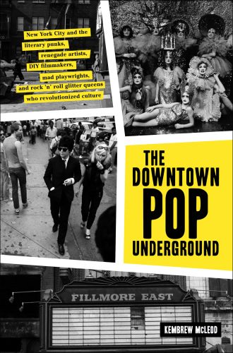 Downtown Pop Underground: New York City and the literary punks, renegade artists, DIY filmmakers, mad playwrights, and rock n roll glitter queens who revolutionized culture