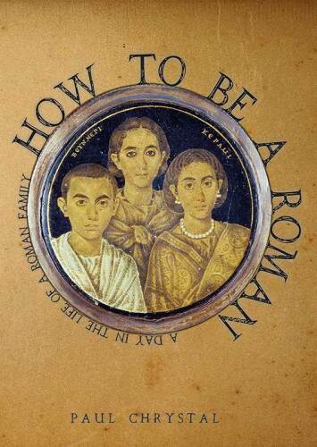 How to Be a Roman: A Day in the Life of a Roman Family