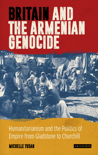 The British Empire and the Armenian Genocide: Humanitarianism and Imperial Politics from Gladstone to Churchill