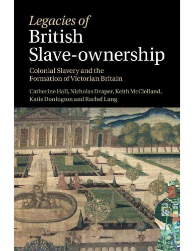 Legacies of British Slave-Ownership: Colonial Slavery and the Formation of Victorian Britain