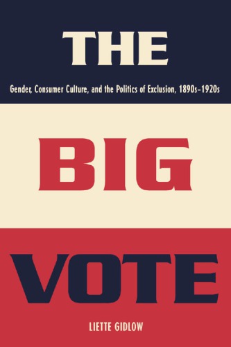 The Big Vote: Gender, Consumer Culture, and the Politics of Exclusion, 1890s–1920s