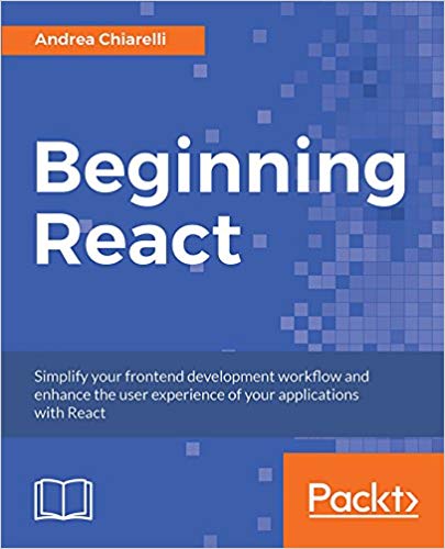 Beginning React: Simplify Your Frontend Development Workflow and Enhance the User Experience of Your Applications With React