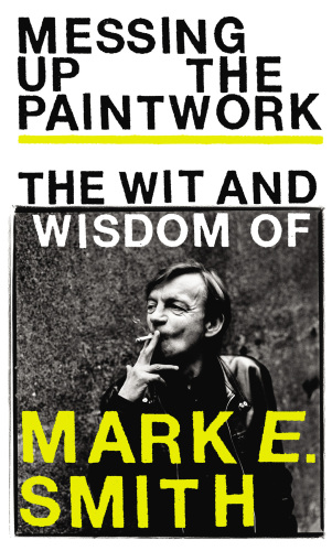 Messing up the Paintwork: The Wit & Wisdom of Mark E Smith
