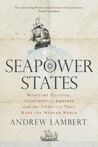 Seapower States: Maritime Culture, Continental Empires and the Conflict That Made the Modern World