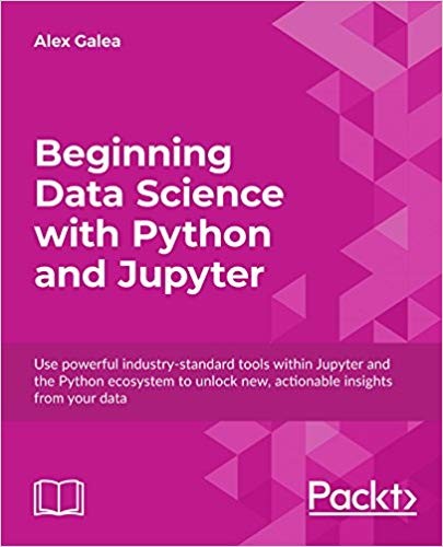 Beginning Data Science With Python and Jupyter: Use Powerful Industry-Standard Tools Within Jupyter and the Python Ecosystem to Unlock New, Actionable Insights From Your Data