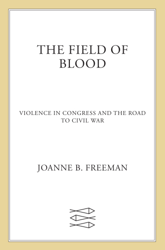 The Field of Blood: Violence in Congress and the Road to Civil War