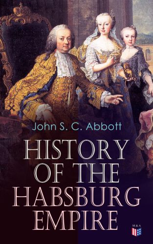 History of the Habsburg Empire: Rise and Decline of the Great Dynasty: The Founder–Rhodolph’s Election as Emperor, Religious Strife in Europe, Charles V, The Turkish Wars, The Polish War, Maria Theresa, The French Revolution & European Coalition