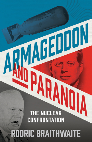 Armageddon and Paranoia: The Nuclear Confrontation Since 1945