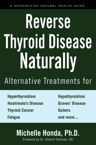 Reverse Thyroid Disease Naturally: Alternative Treatments for Hyperthyroidism, Hypothyroidism, Hashimoto’s Disease, Graves’ Disease, Thyroid Cancer, Goiters, ... More (Hatherleigh Natural Health Guides)