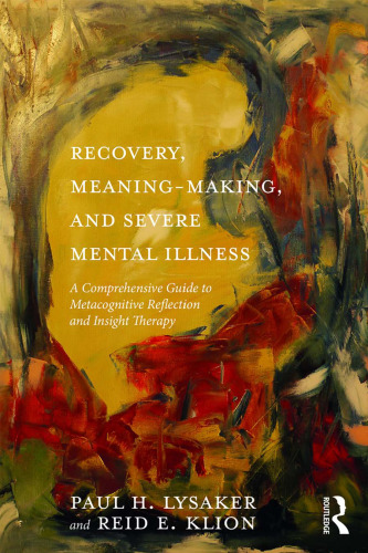 Recovery, meaning-making, and severe mental illness : a comprehensive guide to metacognitive reflection and insight therapy