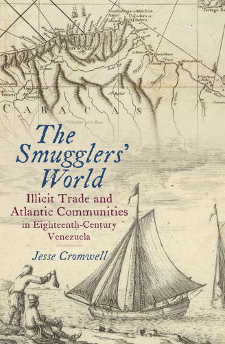 The Smugglers’ World: Illicit Trade and Atlantic Communities in Eighteenth-Century Venezuela
