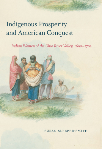 Indigenous Prosperity and American Conquest: Indian Women of the Ohio River Valley, 1690-1792