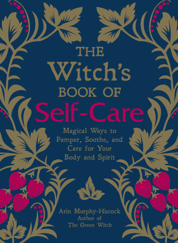 The Witch’s Book of Self-Care: Magical Ways to Pamper, Soothe, and Care for Your Body and Spirit