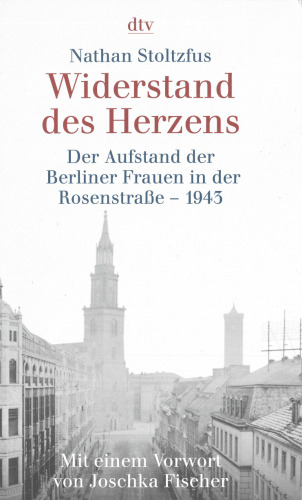 Widerstand des Herzens. Der Aufstand der Berliner Frauen in der Rosenstraße 1943