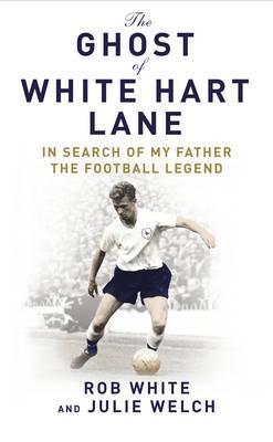 The Ghost of White Hart Lane: In Search of My Father the Football Legend