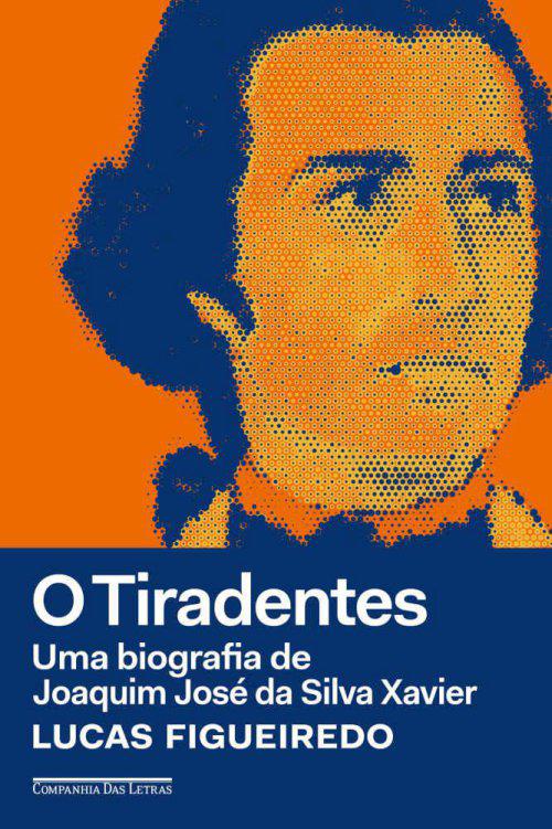 O Tiradentes: Uma biografia de Joaquim José da Silva Xavier