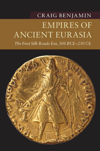Empires of Ancient Eurasia: The First Silk Roads Era, 100 Bce - 250 Ce