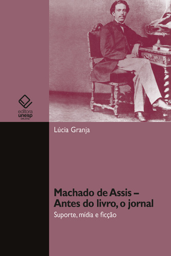 Machado De Assis: Antes Do Livro, O Jornal