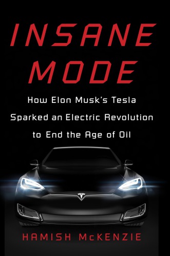 Insane Mode: How Elon Musk’s Tesla Sparked an Electric Revolution to End the Age of Oil