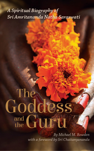 Goddess and the Guru: A Spiritual Biography of Sri Amritananda Natha Saraswati