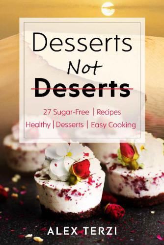 Desserts not Deserts: 27 Sugar-Free Recipes, Healthy Sweets & Easy Cooking