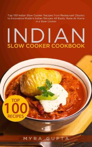 Indian Slow Cooker Cookbook: Top 100 Indian Slow Cooker Recipes from Restaurant Classics to Innovative Modern Indian Recipes All Easily Made At Home in a Slow Cooker