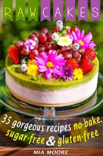 Raw Cakes 35 Gorgeous Recipes, No-Bake, Sugar Free And Gluten Free