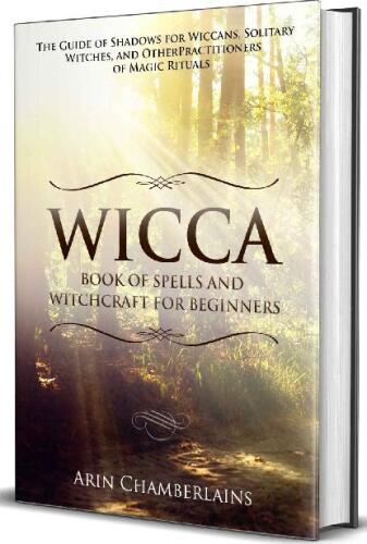 Wicca - Book of Spells and Witchcraft for Beginners: The Guide of Shadows for Wiccans, Solitary Witches, and Other Practitioners of Magic Rituals