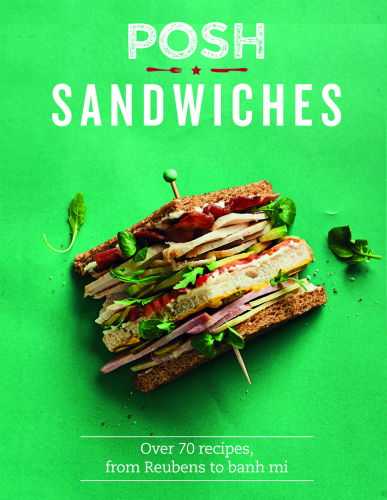 Posh Sandwiches Over 70 Recipes, from Reubens to Banh Mi
