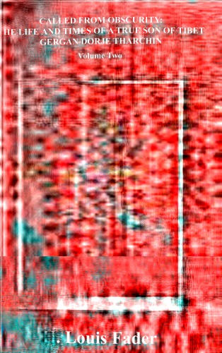 CALLED FROM OBSCURITY: THE LIFE AND TIMES OF A TRUE SON OF TIBET GERGAN DORJE THARCHIN