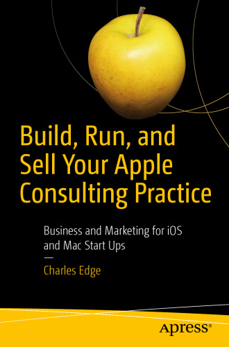 Build, Run, and Sell Your Apple Consulting Practice: Business and Marketing for iOS and Mac Start Ups