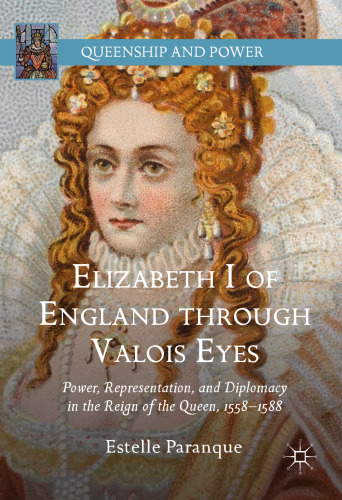 Elizabeth I of England through Valois Eyes: Power, Representation, and Diplomacy in the Reign of the Queen, 1558–1588